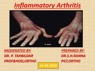 Inflammatory Arthritis
MODERATED BY: PREPARED BY:
DR. P. TAHBILDAR DR.S.H.RANNA
PROF&HOD,ORTHO PGT,ORTHO
15-06-2016
 