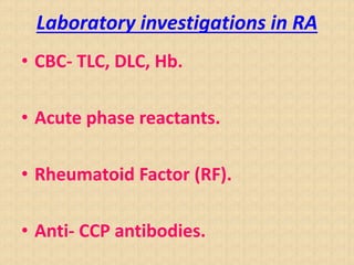 Laboratory investigations in RA
• CBC- TLC, DLC, Hb.
• Acute phase reactants.
• Rheumatoid Factor (RF).
• Anti- CCP antibodies.
 