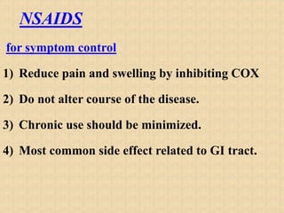 NSAIDS
for symptom control
1) Reduce pain and swelling by inhibiting COX
2) Do not alter course of the disease.
3) Chronic use should be minimized.
4) Most common side effect related to GI tract.
 