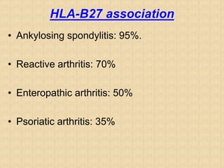 HLA-B27 association
• Ankylosing spondylitis: 95%.
• Reactive arthritis: 70%
• Enteropathic arthritis: 50%
• Psoriatic arthritis: 35%
 