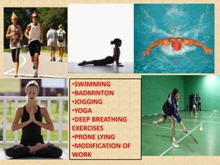 •SWIMMING
•BADMINTON
•JOGGING
•YOGA
•DEEP BREATHING
EXERCISES
•PRONE LYING
•MODIFICATION OF
WORK
 