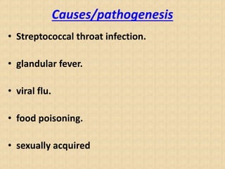 Causes/pathogenesis
• Streptococcal throat infection.
• glandular fever.
• viral flu.
• food poisoning.
• sexually acquired
 