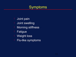 11
Symptoms
 Joint pain
 Joint swelling
 Morning stiffness
 Fatigue
 Weight loss
 Flu-like symptoms
 