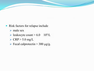  Risk factors for relapse include
 male sex
 leukocyte count > 6.0 109/L
 CRP > 5.0 mg/L
 Fecal calprotectin > 300 µg/g.
 