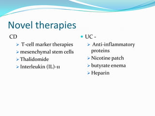 Novel therapies
CD
 T-cell marker therapies
 mesenchymal stem cells
 Thalidomide
 Interleukin (IL)-11
 UC -
 Anti-inflammatory
proteins
 Nicotine patch
 butyrate enema
 Heparin
 