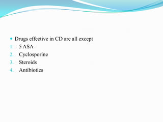  Drugs effective in CD are all except
1. 5 ASA
2. Cyclosporine
3. Steroids
4. Antibiotics
 