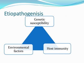 Etiopathogenisis
Genetic
susceptibility
Environmental
factors
Host immunity
 