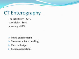 CT Enterography
The sensitivity - 82%
specificity - 89%
accuracy - 85%.
 Mural enhancement
 Mesenteric fat stranding
 The comb sign
 Pseudosacculations
 