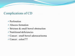 Complications of CD
 Perforation
 Abscess formation
 Stricture & small bowel obstruction
 Nutritional deficiencies
 Cancer: small bowel adenocarinoma
 Cancer: colon???
 
