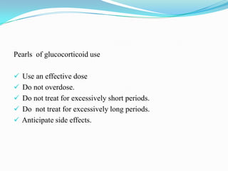 Pearls of glucocorticoid use
 Use an effective dose
 Do not overdose.
 Do not treat for excessively short periods.
 Do not treat for excessively long periods.
 Anticipate side effects.
 