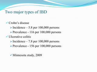 Two major types of IBD
 Crohn’s disease
 Incidence – 5.8 per 100,000 persons
 Prevalence - 116 per 100,000 persons
 Ulcerative colitis
 Incidence – 7.8 per 100,000 persons
 Prevalence - 156 per 100,000 persons
 Minnesota study, 2009
 