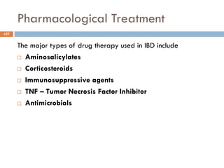 Pharmacological Treatment
25
The major types of drug therapy used in IBD include
 Aminosalicylates
 Corticosteroids
 Immunosuppressive agents
 TNF – Tumor Necrosis Factor Inhibitor
 Antimicrobials
 