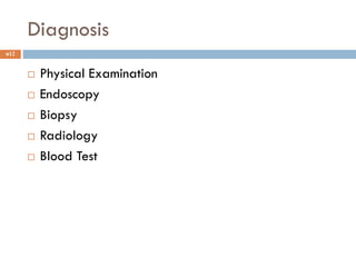 Diagnosis
12
 Physical Examination
 Endoscopy
 Biopsy
 Radiology
 Blood Test
 
