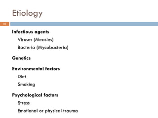 6
Infectious agents
Viruses (Measles)
Bacteria (Mycobacteria)
Genetics
Environmental factors
Diet
Smoking
Psychological factors
Stress
Emotional or physical trauma
Etiology
 