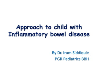 Approach to child with
Inflammatory bowel disease
By Dr. Irum Siddiquie
PGR Pediatrics BBH
 