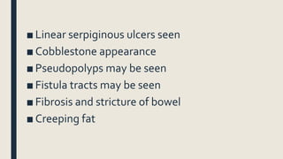 ■ Linear serpiginous ulcers seen
■ Cobblestone appearance
■ Pseudopolyps may be seen
■ Fistula tracts may be seen
■ Fibrosis and stricture of bowel
■ Creeping fat
 