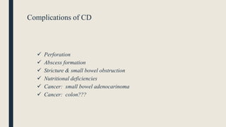 Complications of CD
 Perforation
 Abscess formation
 Stricture & small bowel obstruction
 Nutritional deficiencies
 Cancer: small bowel adenocarinoma
 Cancer: colon???
 