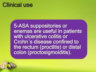 Clinical use
5-ASA suppositories or
enemas are useful in patients
with ulcerative colitis or
Crohn´s disease confined to
the rectum (proctitis) or distal
colon (proctosigmoiditis).
 