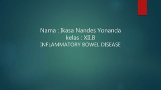 Nama : Ikasa Nandes Yonanda
kelas : XII.B
INFLAMMATORY BOWEL DISEASE
 