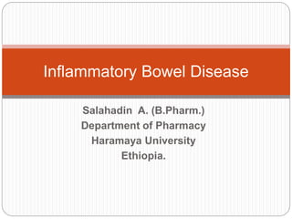 Salahadin A. (B.Pharm.)
Department of Pharmacy
Haramaya University
Ethiopia.
Inflammatory Bowel Disease
 