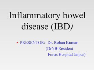 Inflammatory bowel
disease (IBD)
• PRESENTOR:- Dr. Rohan Kumar
(DrNB Resident
Fortis Hospital Jaipur)
 