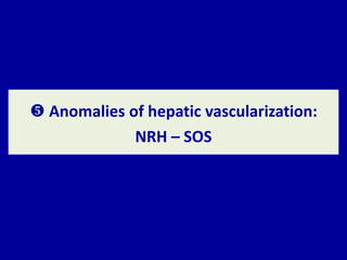  Anomalies of hepatic vascularization:
NRH – SOS
 