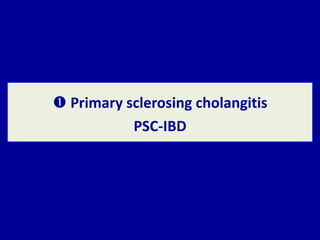  Primary sclerosing cholangitis
PSC-IBD
 