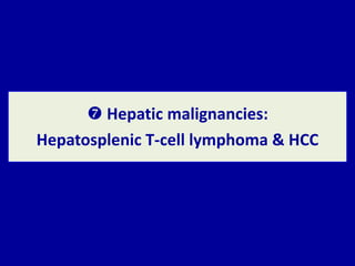  Hepatic malignancies:
Hepatosplenic T-cell lymphoma & HCC
 