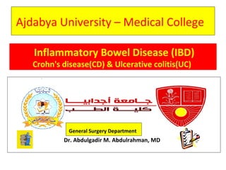 Ajdabya University – Medical College
General Surgery Department
Dr. Abdulgadir M. Abdulrahman, MD
Inflammatory Bowel Disease (IBD)
Crohn's disease(CD) & Ulcerative colitis(UC)
 