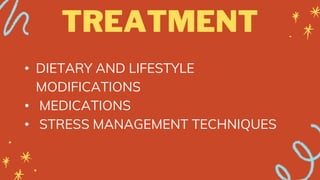TREATMENT
• DIETARY AND LIFESTYLE
MODIFICATIONS
• MEDICATIONS
• STRESS MANAGEMENT TECHNIQUES
 