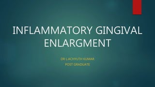 INFLAMMATORY GINGIVAL
ENLARGMENT
DR L.ACHYUTH KUMAR
POST GRADUATE
 