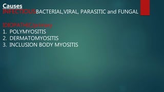 Causes
INFECTIOUSBACTERIAL,VIRAL, PARASITIC and FUNGAL
IDIOPATHIC/primary
1. POLYMYOSITIS
2. DERMATOMYOSITIS
3. INCLUSION BODY MYOSITIS
 