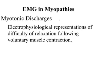 EMG in Myopathies
Myotonic Discharges .
Electrophysiological representations of
difficulty of relaxation following
voluntary muscle contraction.
 
