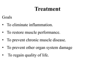 Treatment
Goals
• To eliminate inflammation.
• To restore muscle performance.
• To prevent chronic muscle disease.
• To prevent other organ system damage
• To regain quality of life.
 