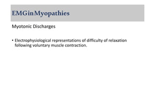 EMGinMyopathies
Myotonic Discharges
• Electrophysiological representations of difficulty of relaxation
following voluntary muscle contraction.
 