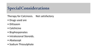 SpecialConsiderations
Therapy for Calcinosis. Not satisfactory
• Drugs used are
• Diltiazem
• Colchicine
• Bisphosponates
• Intralesional Steroids.
• Abatacept
• Sodium Thiosulphate
 