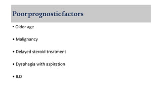 Poorprognosticfactors
• Older age
• Malignancy
• Delayed steroid treatment
• Dysphagia with aspiration
• ILD
 