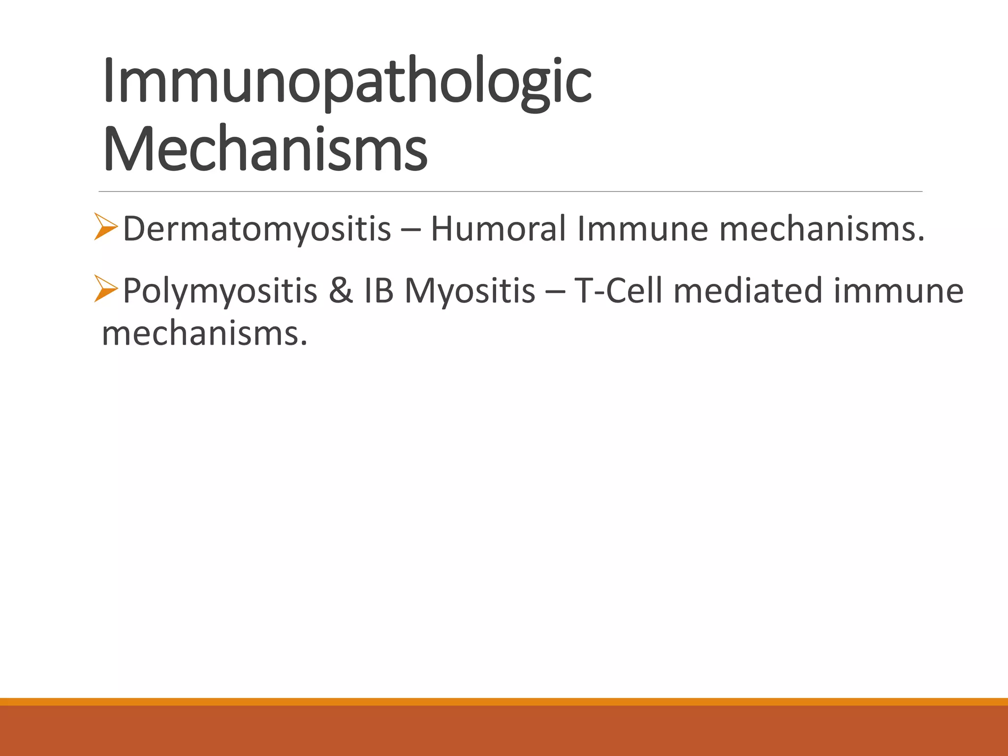 Immunopathologic
Mechanisms
Dermatomyositis – Humoral Immune mechanisms.
Polymyositis & IB Myositis – T-Cell mediated immune
mechanisms.
 