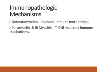 Immunopathologic
Mechanisms
Dermatomyositis – Humoral Immune mechanisms.
Polymyositis & IB Myositis – T-Cell mediated immune
mechanisms.
 