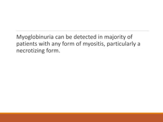 Myoglobinuria can be detected in majority of
patients with any form of myositis, particularly a
necrotizing form.
 