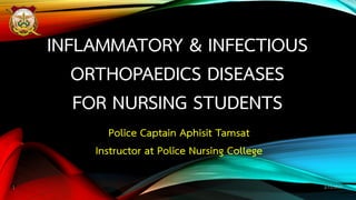 INFLAMMATORY & INFECTIOUS
ORTHOPAEDICS DISEASES
FOR NURSING STUDENTS
Police Captain Aphisit Tamsat
Instructor at Police Nursing College
2/15/20171
 