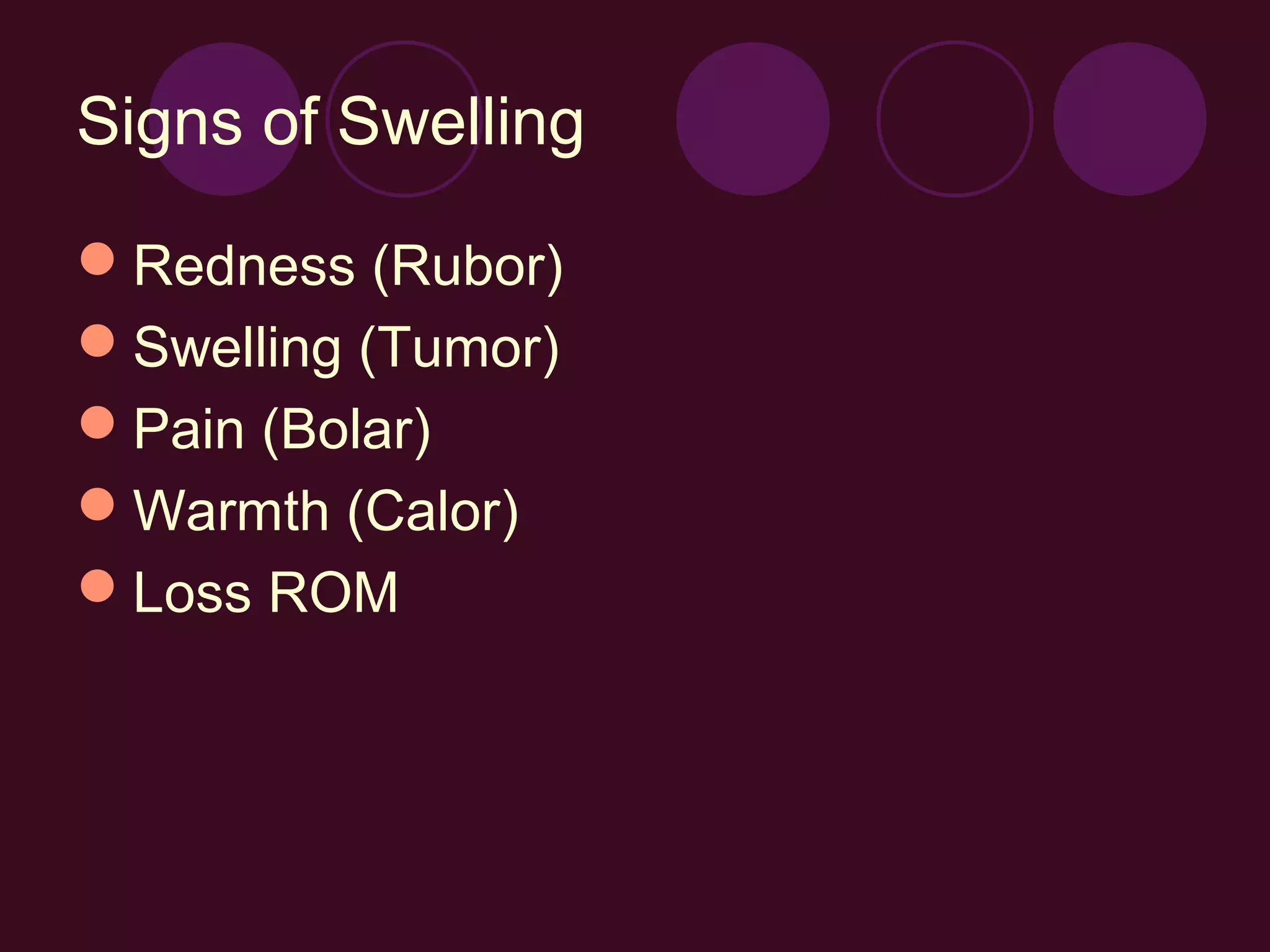 Signs of Swelling

Redness (Rubor)
Swelling (Tumor)
Pain (Bolar)
Warmth (Calor)
Loss ROM
 