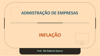 ADMISTRAÇÃO DE EMPRESAS
Prof. Me Roberto Guerra
INFLAÇÃO
 