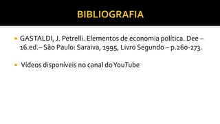  GASTALDI, J. Petrelli. Elementos de economia política. Dee –
16.ed.– São Paulo: Saraiva, 1995, Livro Segundo – p.260-273.
 Vídeos disponíveis no canal doYouTube
 