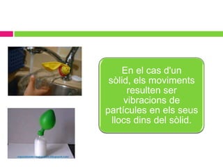 En el cas d'un
 sòlid, els moviments
      resulten ser
     vibracions de
partícules en els seus
  llocs dins del sòlid.
 