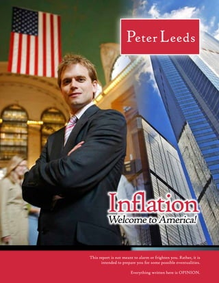 Inflation
          Welcome to America!


This report is not meant to alarm or frighten you. Rather, it is
      intended to prepare you for some possible eventualities.

                       Everything written here is OPINION.
 