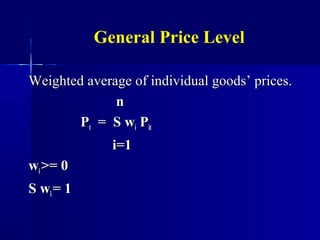General Price Level

Weighted average of individual goods’ prices.
              n
        Pt = S wi Pit
              i=1
wi >= 0
S wi = 1
 