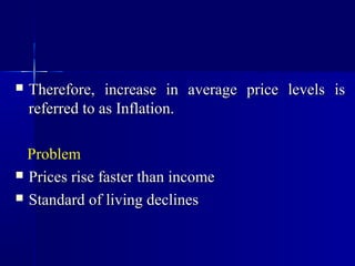    Therefore, increase in average price levels is
    referred to as Inflation.

  Problem
 Prices rise faster than income

 Standard of living declines
 