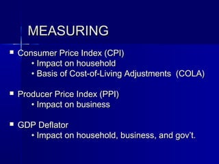 MEASURING
   Consumer Price Index (CPI)
       • Impact on household
       • Basis of Cost-of-Living Adjustments (COLA)

   Producer Price Index (PPI)
       • Impact on business

   GDP Deflator
      • Impact on household, business, and gov’t.
 