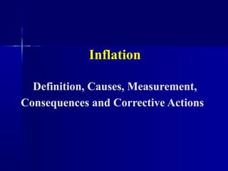 Inflation

  Definition, Causes, Measurement,
Consequences and Corrective Actions
 